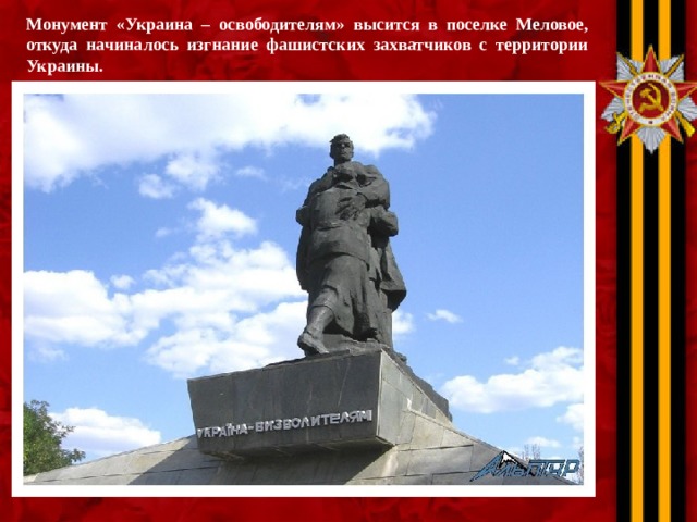 Монумент «Украина – освободителям» высится в поселке Меловое, откуда начиналось изгнание фашистских захватчиков с территории Украины.  