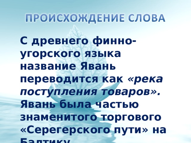 С древнего финно-угорского языка название Явань переводится как «река поступления товаров». Явань была частью знаменитого торгового «Серегерского пути» на Балтику. 