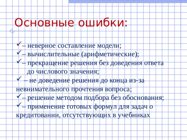 Основные ошибки: – неверное составление модели; – вычислительные (арифметические); – прекращение решения без доведения ответа  до числового значения; – не доведение решения до конца из-за невнимательного прочтения вопроса; – решение методом подбора без обоснования; – применение готовых формул для задач о кредитовании, отсутствующих в учебниках 