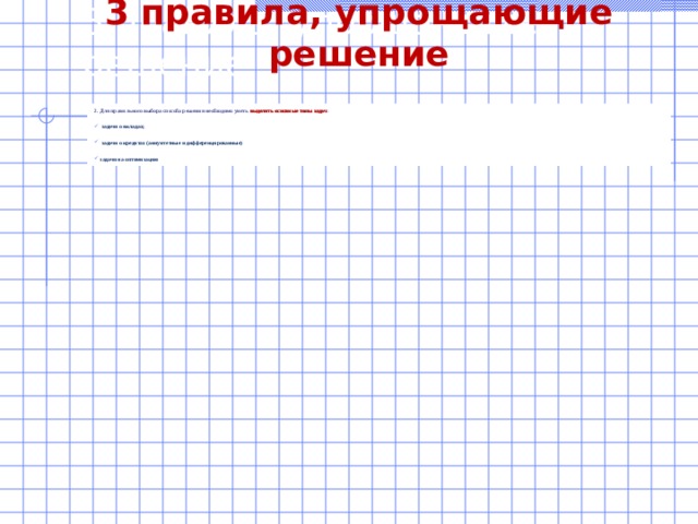 3 правила, упрощающие решение 3 правила, упрощающие решение 2. Для правильного выбора способа решения необходимо уметь выделять основные типы задач :   задачи о вкладах;   задачи о кредитах (аннуитетные и дифференцированные)  задачи на оптимизацию 