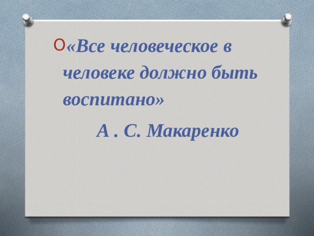 «Все человеческое в человеке должно быть воспитано»   А . С. Макаренко  