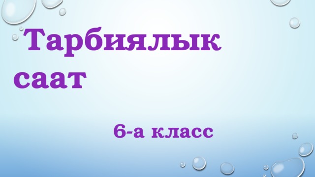 Тарбиялык саат   6-а класс    Кл.жет: Алыбаева А.Т. 