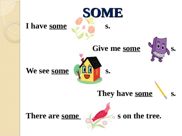 SOME I have some s.  Give me some s.  We see some s.  They have some s.  There are some s on the tree.  