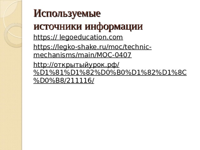 Используемые  источники информации https:// legoeducation.com https://legko-shake.ru/moc/technic-mechanisms/main/MOC-0407 http:// открытыйурок.рф/% D1%81%D1%82%D0%B0%D1%82%D1%8C%D0%B8/211116/  