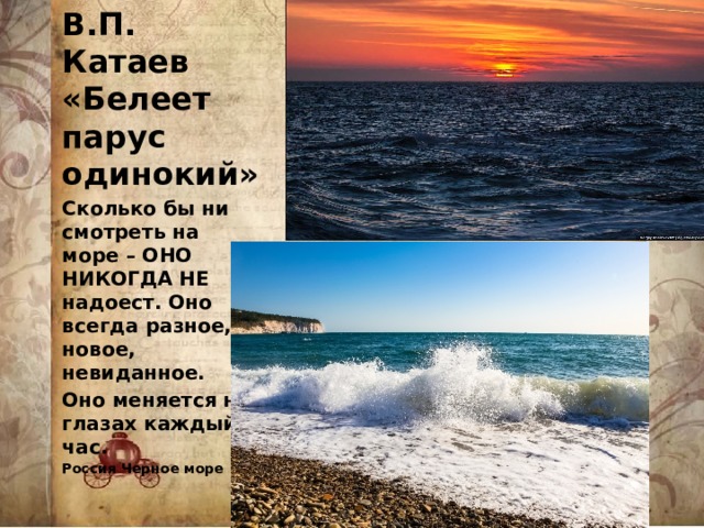 В.П. Катаев «Белеет парус одинокий» Сколько бы ни смотреть на море – ОНО НИКОГДА НЕ надоест. Оно всегда разное, новое, невиданное. Оно меняется на глазах каждый час. Россия Черное море 