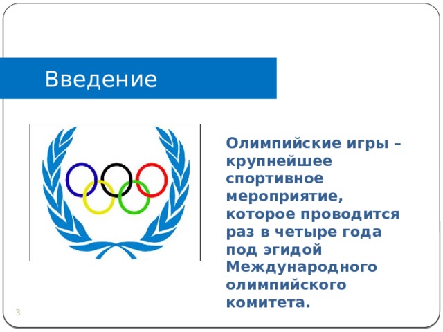 Введение Олимпийские игры –крупнейшее спортивное мероприятие, которое проводится раз в четыре года под эгидой Международного олимпийского комитета.   