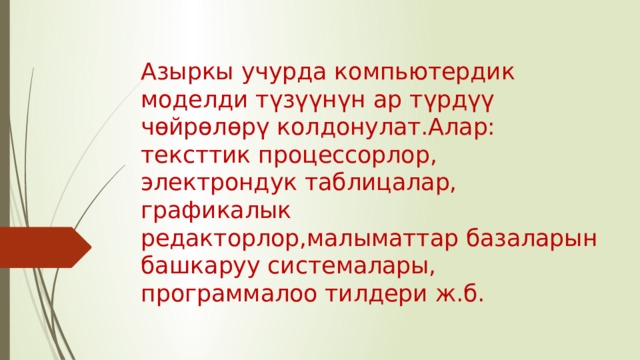 Азыркы учурда компьютердик моделди түзүүнүн ар түрдүү чөйрөлөрү колдонулат.Алар: тексттик процессорлор, электрондук таблицалар, графикалык редакторлор,малыматтар базаларын башкаруу системалары, программалоо тилдери ж.б. 