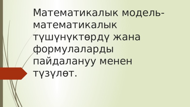 Математикалык модель-математикалык түшүнүктөрдү жана формулаларды пайдалануу менен түзүлөт. 