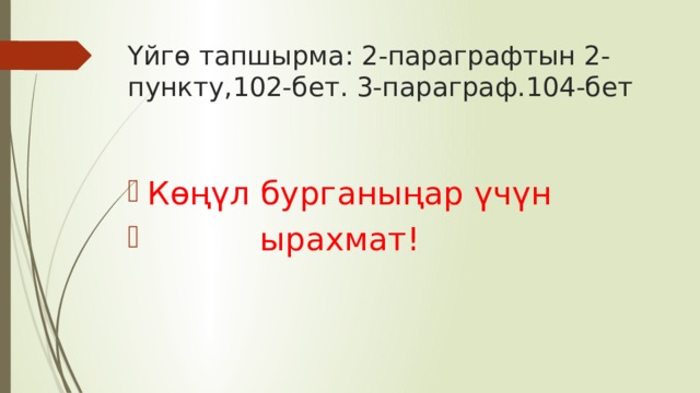 Үйгө тапшырма: 2-параграфтын 2-пункту,102-бет. 3-параграф.104-бет Көңүл бурганыңар үчүн  ырахмат! 