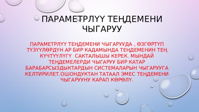 Параметрлүү теңдемени чыгаруу Параметрлүү теңдемени чыгарууда , өзгөртүп түзүүлөрдүн ар бир кадамында теңдеменин тең күчтүүлүгү сакталышы керек. Мындай теңдемелерди чыгаруу бир катар барабарсыздыктардын системаларын чыгарууга келтирилет.ошондуктан татаал эмес теңдемени чыгарууну карап көрөлү. 