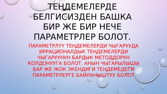 ПАРАМЕТРЛүү ТЕңДЕМЕЛЕРДЕ БЕЛГИСИЗДЕН БАШКА БИР ЖЕ БИР НЕЧЕ ПАРАМЕТРЛЕР БОЛОТ. ПАРАМЕТРЛүү ТЕңДЕМЕЛЕРДИ ЧЫГАРУУДА ИРРАЦИОНАЛДЫК ТЕңДЕМЕЛЕРДИ ЧЫГАРУУНУН БАРДЫК МЕТОДДОРУН КОЛДОНУУГА БОЛОТ. Анын чыгарылышы бар же жок экендиги теңдемедеги параметрлерге байланыштуу болот 