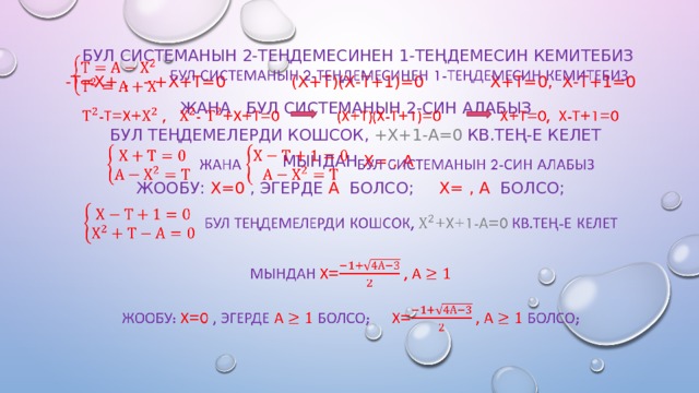     бул системанын 2-теңдемесинен 1-теңдемесин кемитебиз -т=х+ , - +х+т=0  (х+т)(х-т+1)=0  х+т=0, х-т+1=0   жана   бул системанын 2-син алабыз   бул теңдемелерди кошсок, +х+1-а=0 кв.тең-е келет Мындан  х= , а  Жообу:  х=0 , эгерде  а  болсо;  х= , а  болсо; 
