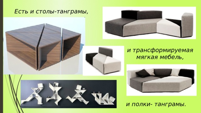 Есть и столы-танграмы, и трансформируемая мягкая мебель, и полки- танграмы. 