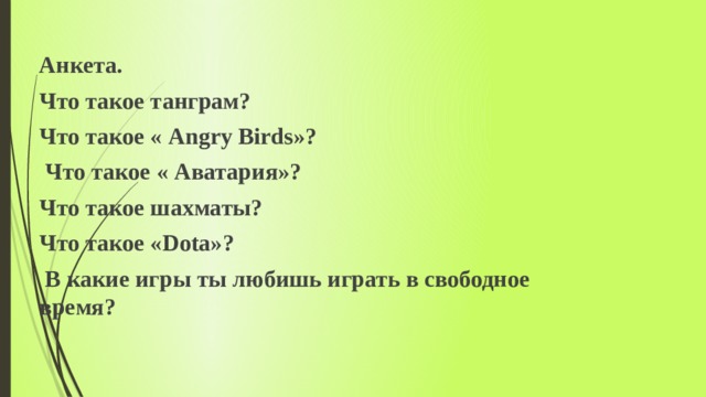 Анкета. Что такое танграм? Что такое « Angry Birds»?  Что такое « Аватария»? Что такое шахматы? Что такое «Dota»?  В какие игры ты любишь играть в свободное время? 