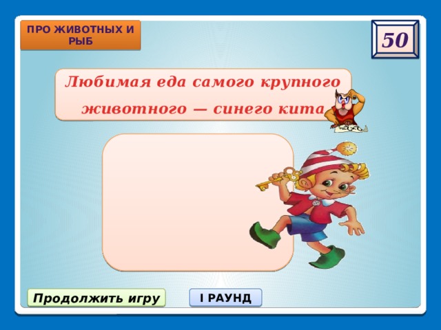 50 про животных и рыб Любимая еда самого крупного животного — синего кита Мелкие рачки. Продолжить игру I РАУНД 