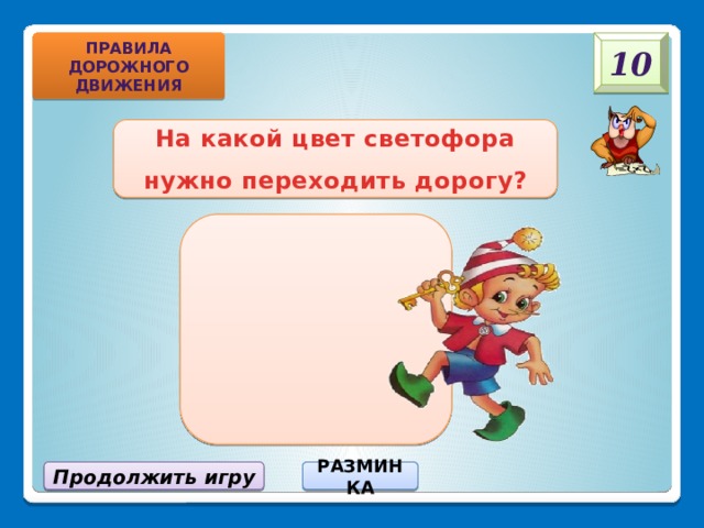 Правила дорожного движения 10 На какой цвет светофора нужно переходить дорогу? Продолжить игру РАЗМИНКА 
