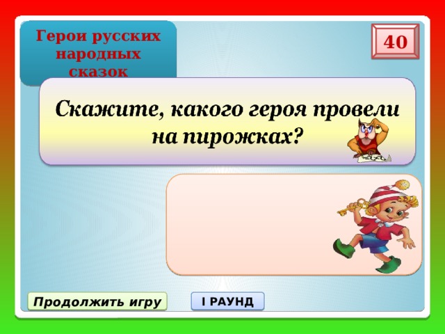 Герои русских народных сказок 40  МАША ИЗ СКАЗКИ «Маша и медведь». Продолжить игру I РАУНД 