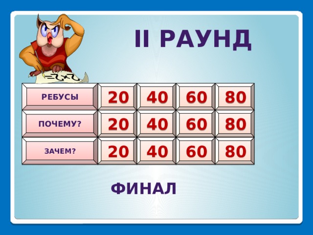 II РАУНД ребусы 40 60 80 20 Почему? 80 40 60 20 Зачем? 20 40 60 80 финал 30 