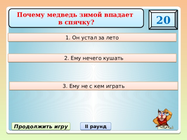 Почему медведь зимой впадает в спячку? 20 1. Он устал за лето  2. Ему нечего кушать 3. Ему не с кем играть Продолжить игру II раунд 