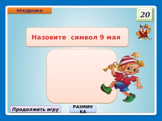 Праздники 20 Назовите символ 9 мая Продолжить игру РАЗМИНКА 