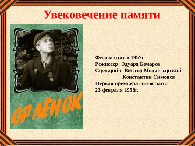 Увековечение памяти Фильм снят в 1957г. Режиссер: Эдуард Бочаров Сценарий: Виктор Монастырский  Константин Симонов Первая премьера состоялась: 23 февраля 1958г. 