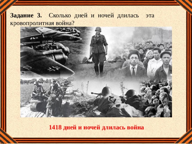 Задание 3. Сколько дней и ночей длилась эта кровопролитная война? 1418 дней и ночей длилась война 