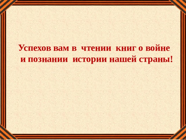 Успехов вам в чтении книг о войне  и познании истории нашей страны! 