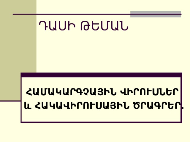 ԴԱՍԻ ԹԵՄԱՆ ՀԱՄԱԿԱՐԳՉԱՅԻՆ ՎԻՐՈՒՍՆԵՐ  և ՀԱԿԱՎԻՐՈՒՍԱՅԻՆ ԾՐԱԳՐԵՐ . 