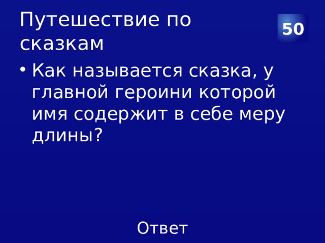 Путешествие по сказкам 50 Как называется сказка, у главной героини которой имя содержит в себе меру длины? 