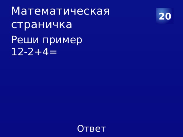 Математическая страничка 20 Реши пример 12-2+4= 