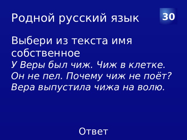 Родной русский язык 30 Выбери из текста имя собственное У Веры был чиж. Чиж в клетке. Он не пел. Почему чиж не поёт? Вера выпустила чижа на волю. 