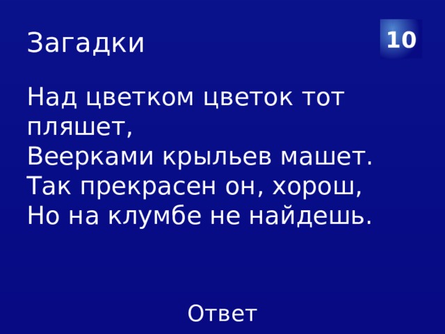 Загадки 10 Над цветком цветок тот пляшет, Веерками крыльев машет. Так прекрасен он, хорош, Но на клумбе не найдешь. 