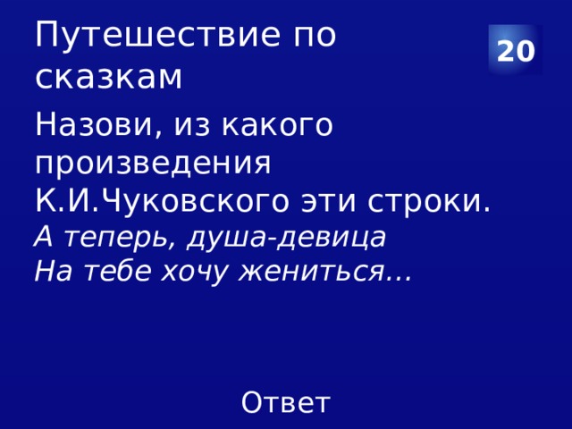 Путешествие по сказкам 20 Назови, из какого произведения К.И.Чуковского эти строки. А теперь, душа-девица На тебе хочу жениться… 