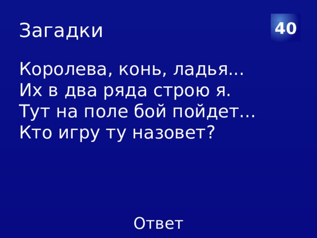 Загадки 40 Королева, конь, ладья... Их в два ряда строю я. Тут на поле бой пойдет... Кто игру ту назовет? 