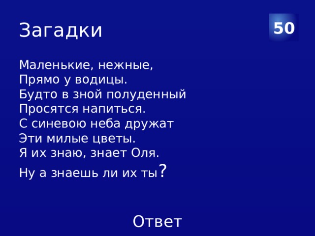 Загадки 50 Маленькие, нежные, Прямо у водицы. Будто в зной полуденный Просятся напиться. С синевою неба дружат Эти милые цветы. Я их знаю, знает Оля. Ну а знаешь ли их ты ? 