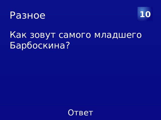 Разное 10 Как зовут самого младшего Барбоскина? 