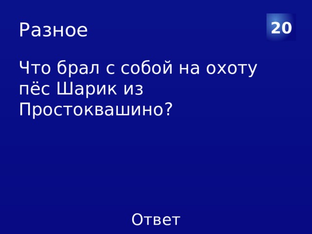 Разное 20 Что брал с собой на охоту пёс Шарик из Простоквашино? 