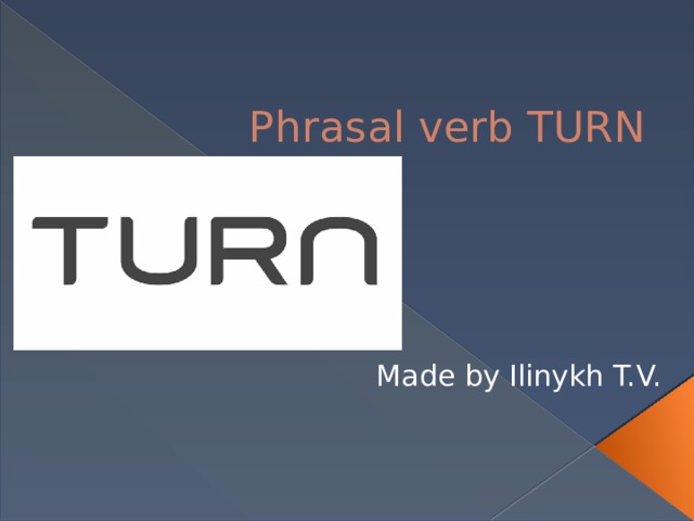 Phrasal verb TURN Made by Ilinykh T.V. 