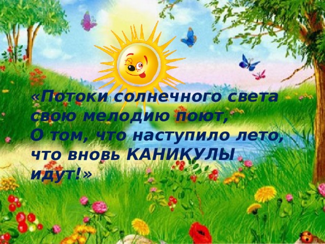 «Потоки солнечного света свою мелодию поют, О том, что наступило лето, что вновь КАНИКУЛЫ идут!» 