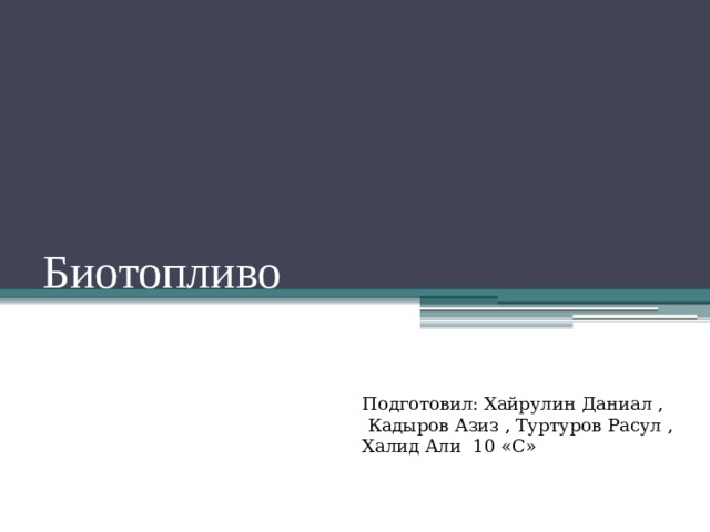 Биотопливо Подготовил: Хайрулин Даниал ,  Кадыров Азиз , Туртуров Расул , Халид Али 10 «С» 