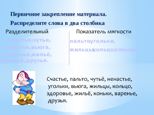 Первичное закрепление материала. Распределите слова в два столбика Счастье, чутье, пальто, угольки, ненастье, вьюга, жильцы, кольцо, коньки. здоровье, жильё, варенье, друзья. 