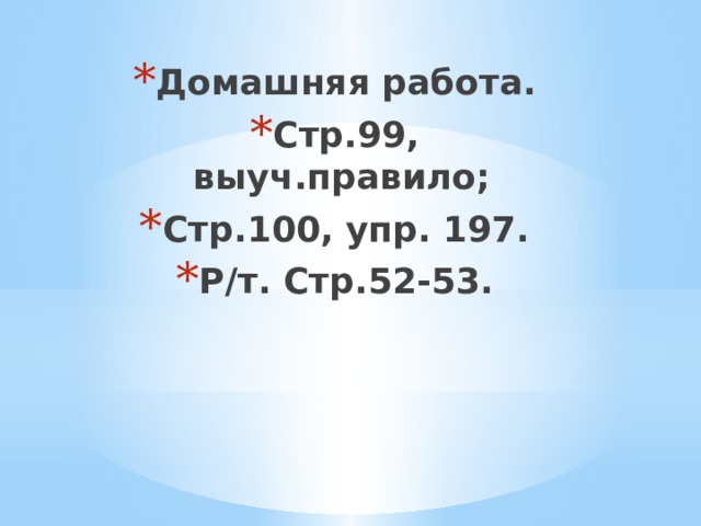 Домашняя работа. Стр.99, выуч.правило; Стр.100, упр. 197. Р/т. Стр.52-53. 