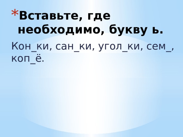 Вставьте, где необходимо, букву ь. Кон_ки, сан_ки, угол_ки, сем_, коп_ё. 