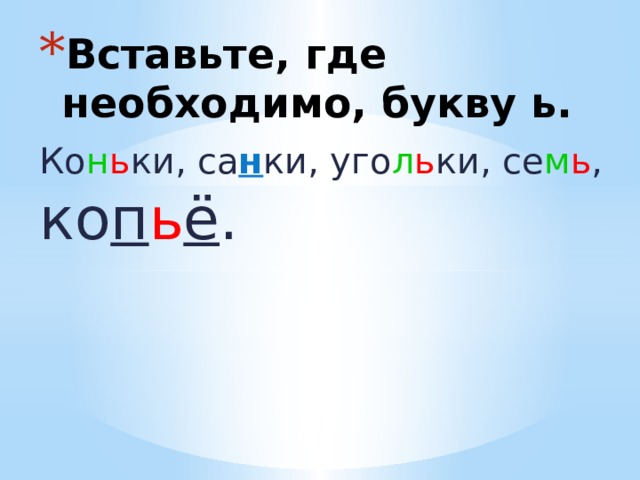 Вставьте, где необходимо, букву ь. Ко н ь ки, са н ки, уго л ь ки, се м ь , ко п ь ё . 