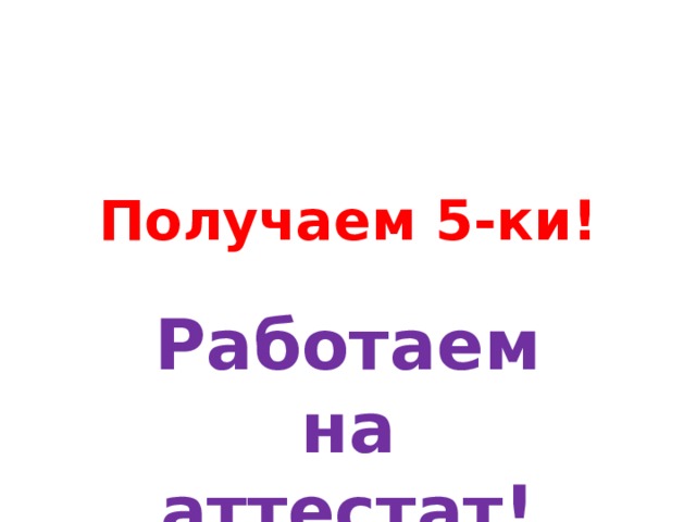 Получаем 5-ки! Работаем на аттестат! 