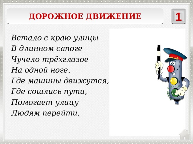 Дорожное движение 1    Светофор Встало с краю улицы В длинном сапоге Чучело трёхглазое На одной ноге. Где машины движутся, Где сошлись пути, Помогает улицу Людям перейти. 