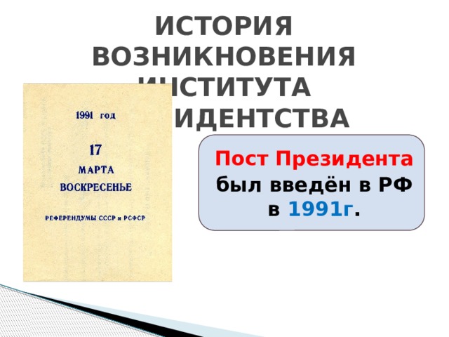 СОЦ ИСТОРИЯ ВОЗНИКНОВЕНИЯ ИНСТИТУТА ПРЕЗИДЕНТСТВА Пост Президента был введён в РФ в 1991г . 