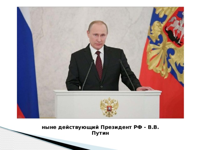 ныне действующий Президент РФ - В.В. Путин 