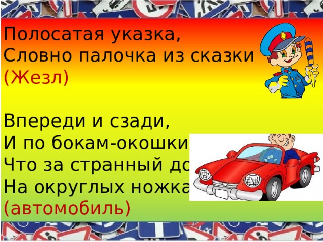 Полосатая указка,  Словно палочка из сказки  (Жезл)   Впереди и сзади,  И по бокам-окошки.  Что за странный домик  На округлых ножках?  (автомобиль) 