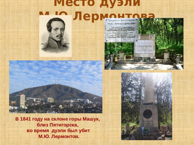 Место дуэли М.Ю.Лермонтова В 1841 году на склоне горы Машук, близ Пятигорска, во время дуэли был убит  М.Ю. Лермонтов. 
